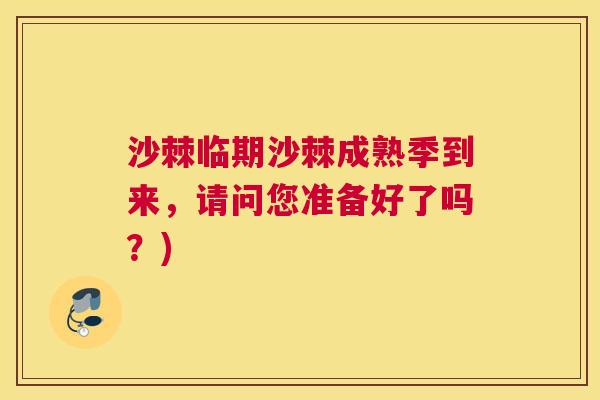 沙棘临期沙棘成熟季到来，请问您准备好了吗？)