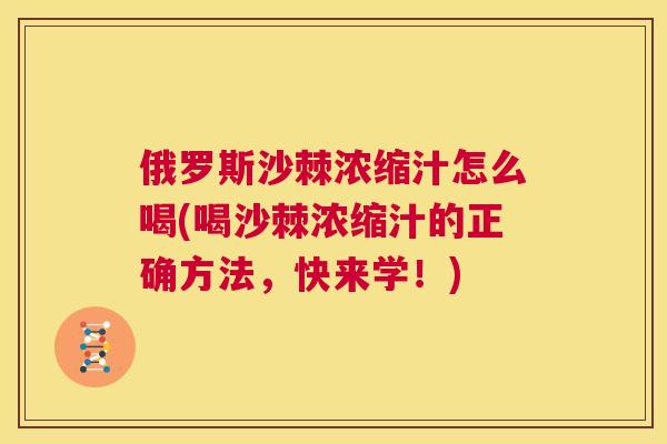 俄罗斯沙棘浓缩汁怎么喝(喝沙棘浓缩汁的正确方法，快来学！)