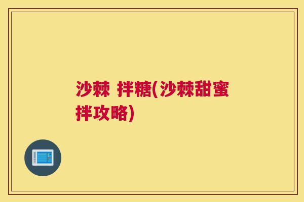 沙棘 拌糖(沙棘甜蜜拌攻略)