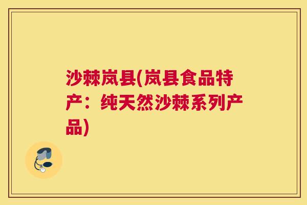 沙棘岚县(岚县食品特产：纯天然沙棘系列产品)