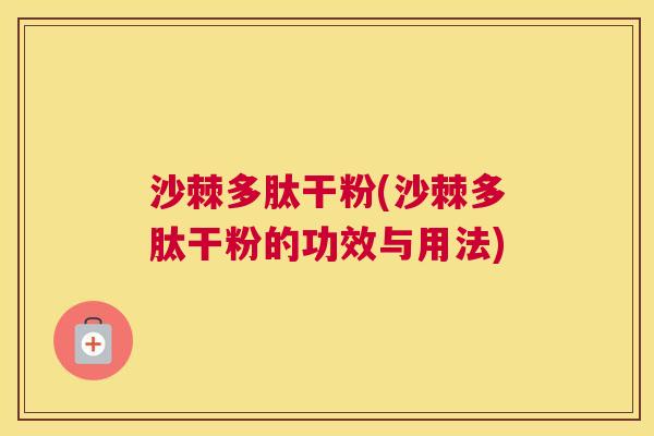 沙棘多肽干粉(沙棘多肽干粉的功效与用法)