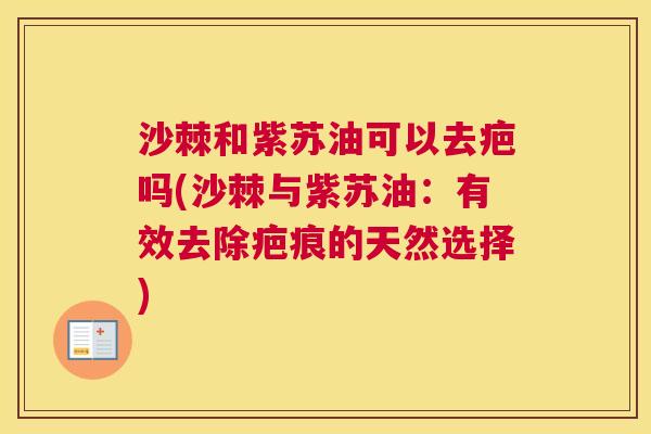 沙棘和紫苏油可以去疤吗(沙棘与紫苏油：有效去除疤痕的天然选择)