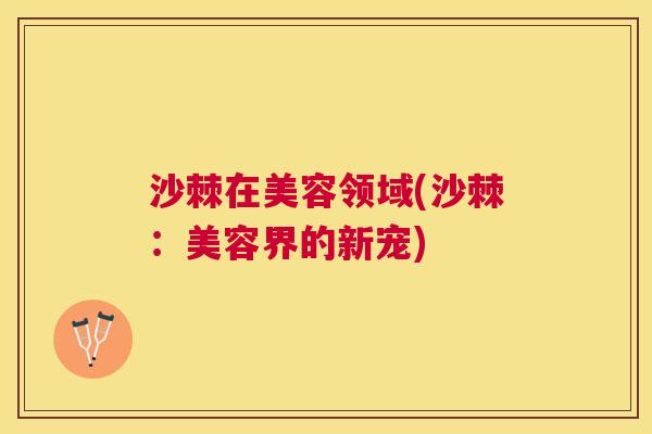沙棘在美容领域(沙棘：美容界的新宠)
