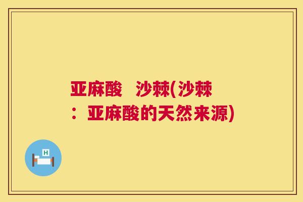 亚麻酸  沙棘(沙棘：亚麻酸的天然来源)