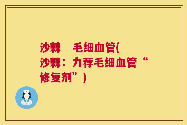 沙棘   毛细血管(沙棘：力荐毛细血管“修复剂”)