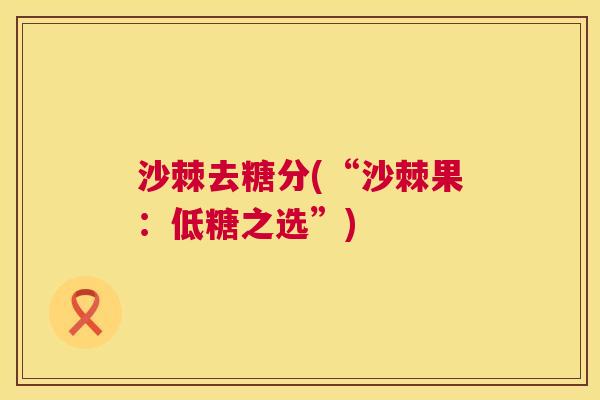 沙棘去糖分(“沙棘果：低糖之选”)