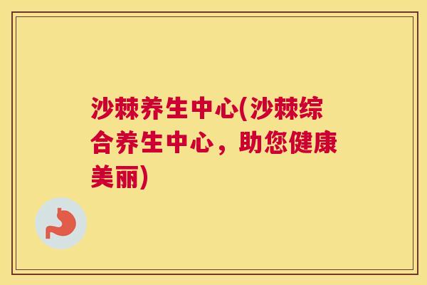 沙棘养生中心(沙棘综合养生中心，助您健康美丽)