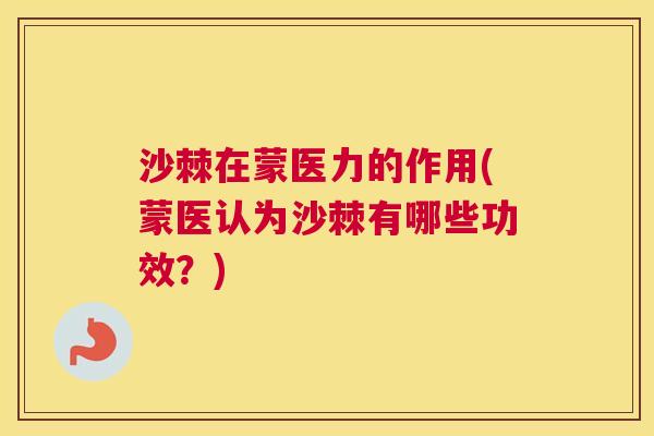 沙棘在蒙医力的作用(蒙医认为沙棘有哪些功效？)