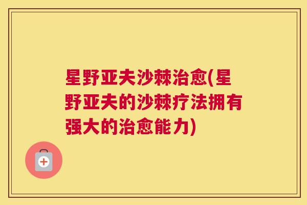星野亚夫沙棘治愈(星野亚夫的沙棘疗法拥有强大的治愈能力)