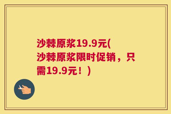 沙棘原浆19.9元(沙棘原浆限时促销，只需19.9元！)
