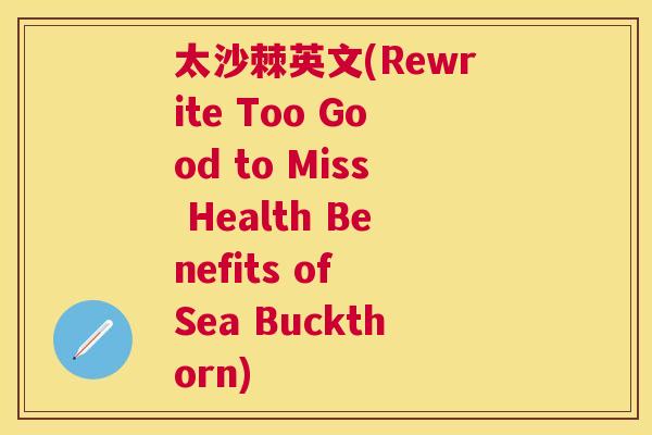 太沙棘英文(Rewrite Too Good to Miss Health Benefits of Sea Buckthorn)