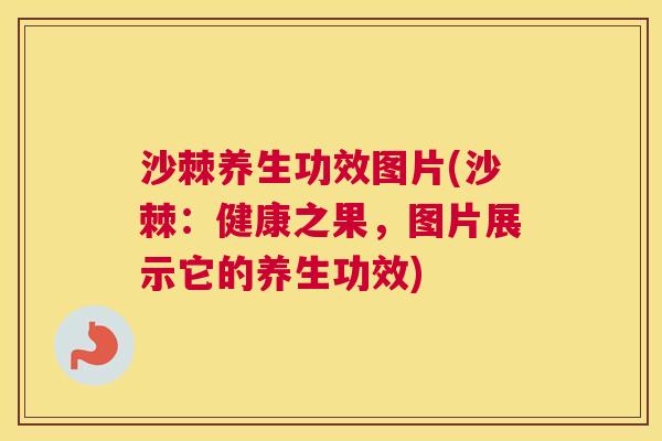 沙棘养生功效图片(沙棘：健康之果，图片展示它的养生功效)