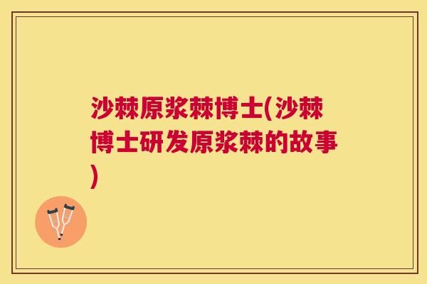 沙棘原浆棘博士(沙棘博士研发原浆棘的故事)