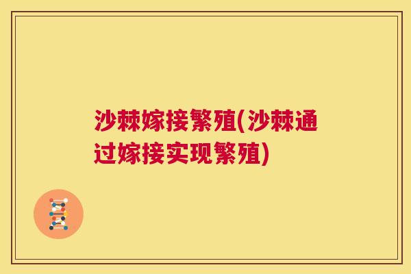 沙棘嫁接繁殖(沙棘通过嫁接实现繁殖)