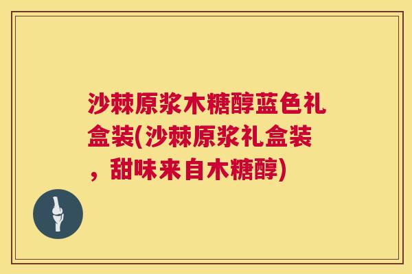 沙棘原浆木糖醇蓝色礼盒装(沙棘原浆礼盒装，甜味来自木糖醇)