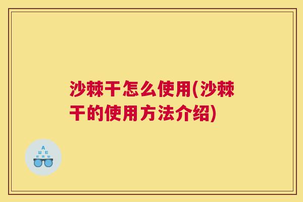 沙棘干怎么使用(沙棘干的使用方法介绍)