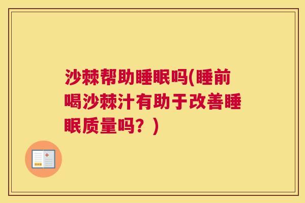 沙棘帮助睡眠吗(睡前喝沙棘汁有助于改善睡眠质量吗？)