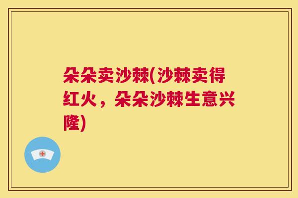 朵朵卖沙棘(沙棘卖得红火，朵朵沙棘生意兴隆)