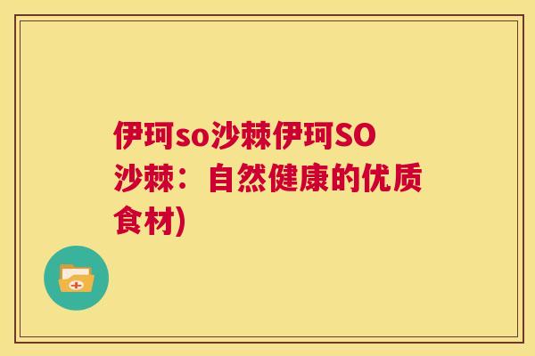 伊珂so沙棘伊珂SO沙棘：自然健康的优质食材)
