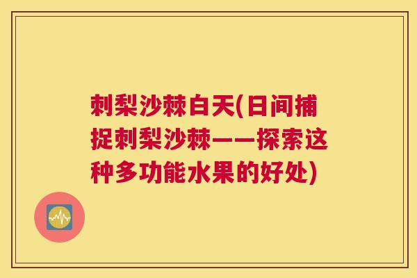 刺梨沙棘白天(日间捕捉刺梨沙棘——探索这种多功能水果的好处)