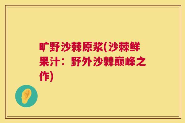 旷野沙棘原浆(沙棘鲜果汁：野外沙棘巅峰之作)