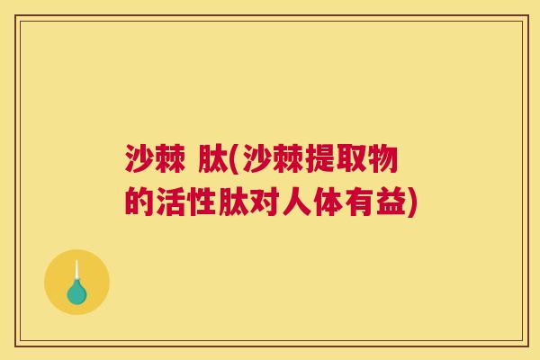 沙棘 肽(沙棘提取物的活性肽对人体有益)