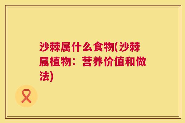 沙棘属什么食物(沙棘属植物：营养价值和做法)