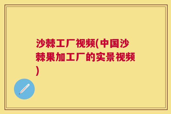 沙棘工厂视频(中国沙棘果加工厂的实景视频)