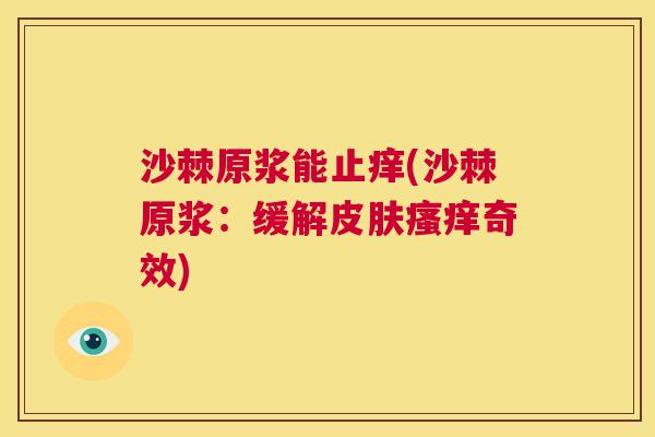 沙棘原浆能止痒(沙棘原浆：缓解皮肤瘙痒奇效)