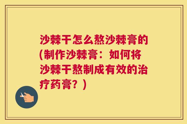 沙棘干怎么熬沙棘膏的(制作沙棘膏:如何将沙棘干熬制成有效的药膏?) 沙棘干怎么熬沙棘膏的(制作沙棘膏:如何将沙棘干熬制成有效的药膏?)