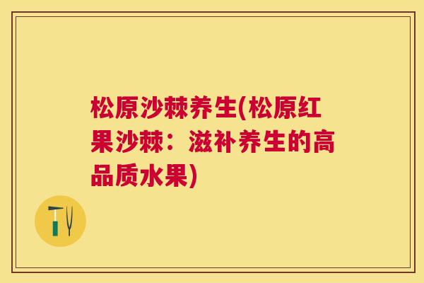 松原沙棘养生(松原红果沙棘：滋补养生的高品质水果)