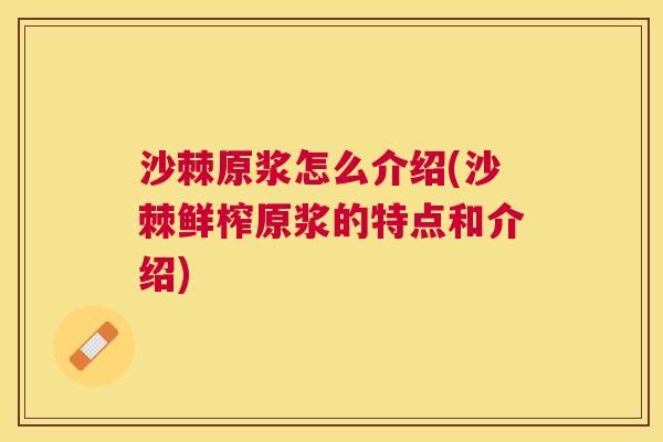 沙棘原浆怎么介绍(沙棘鲜榨原浆的特点和介绍)