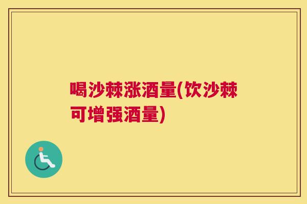喝沙棘涨酒量(饮沙棘可增强酒量)