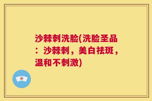 沙棘刺洗脸(洗脸圣品：沙棘刺，美白祛斑，温和不刺激)