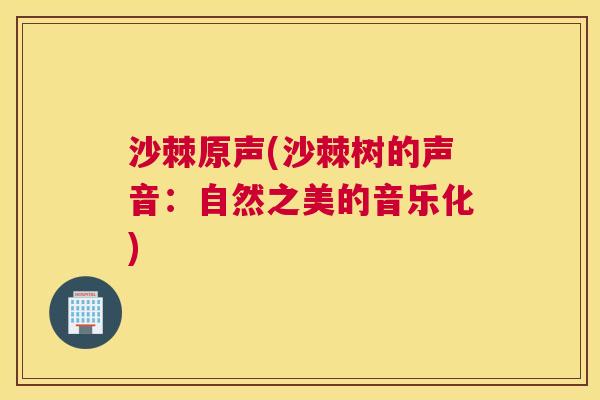 沙棘原声(沙棘树的声音：自然之美的音乐化)