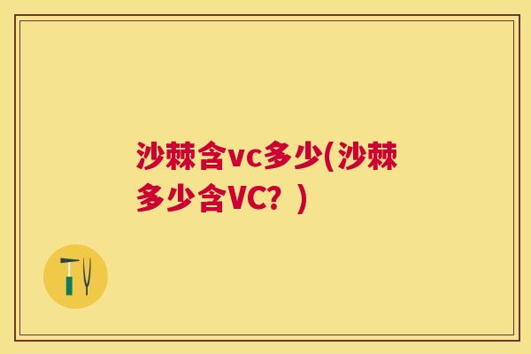 沙棘含vc多少(沙棘多少含VC？)