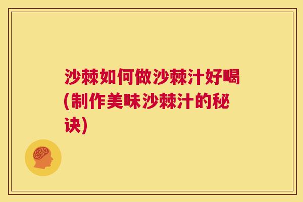 沙棘如何做沙棘汁好喝(制作美味沙棘汁的秘诀)