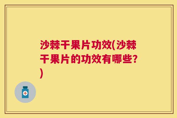 沙棘干果片功效(沙棘干果片的功效有哪些？)