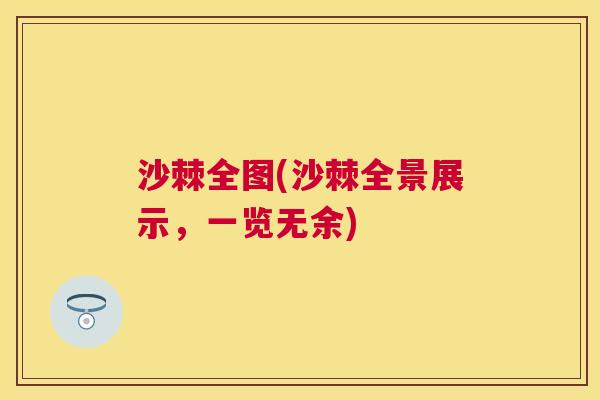 沙棘全图(沙棘全景展示，一览无余)