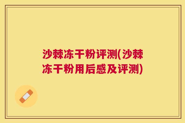 沙棘冻干粉评测(沙棘冻干粉用后感及评测)