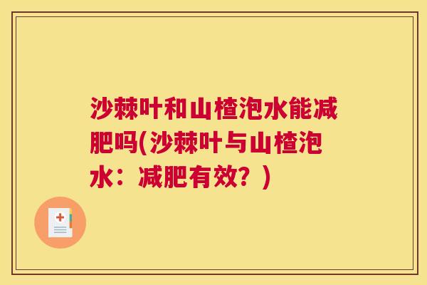 沙棘叶和山楂泡水能减肥吗(沙棘叶与山楂泡水：减肥有效？)