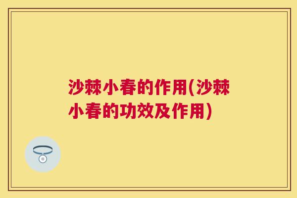 沙棘小春的作用(沙棘小春的功效及作用)