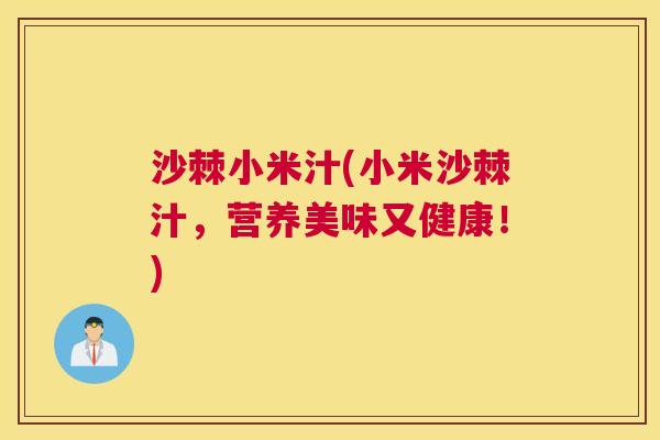沙棘小米汁(小米沙棘汁，营养美味又健康！)
