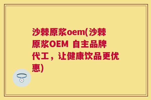 沙棘原浆oem(沙棘原浆OEM 自主品牌代工，让健康饮品更优惠)