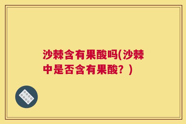 沙棘含有果酸吗(沙棘中是否含有果酸？)