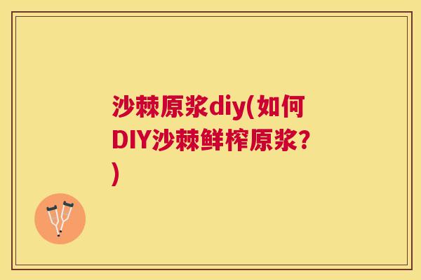 沙棘原浆diy(如何DIY沙棘鲜榨原浆？)