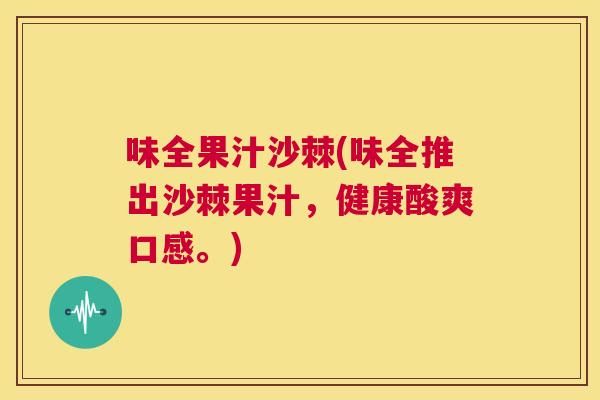 味全果汁沙棘(味全推出沙棘果汁，健康酸爽口感。)