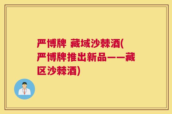 严博牌 藏域沙棘酒(严博牌推出新品——藏区沙棘酒)
