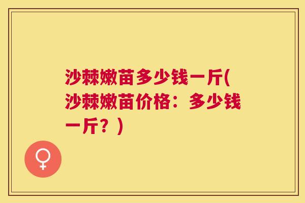 沙棘嫩苗多少钱一斤(沙棘嫩苗价格：多少钱一斤？)