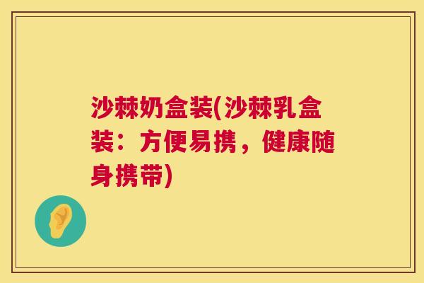 沙棘奶盒装(沙棘乳盒装：方便易携，健康随身携带)
